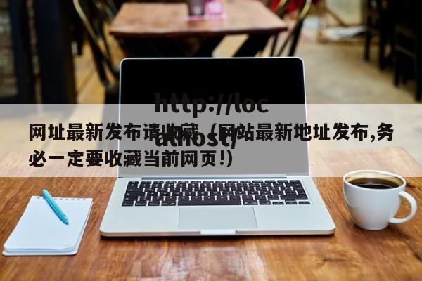 网址最新发布请收藏（网站最新地址发布,务必一定要收藏当前网页!）