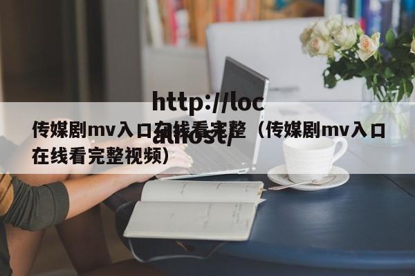 传媒剧mv入口在线看完整（传媒剧mv入口在线看完整视频）